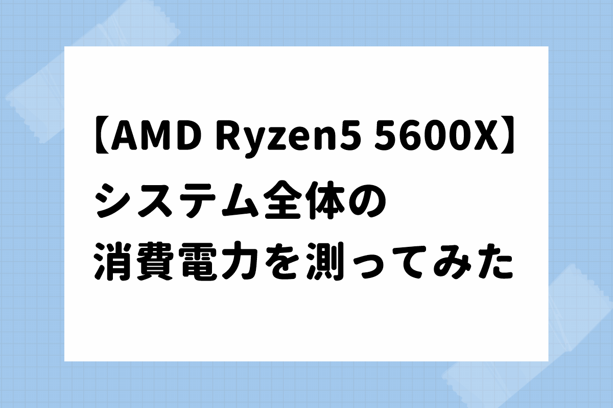 ワットチェッカーを使ってAMD Ryzen5 5600X システム全体の消費電力を計測する